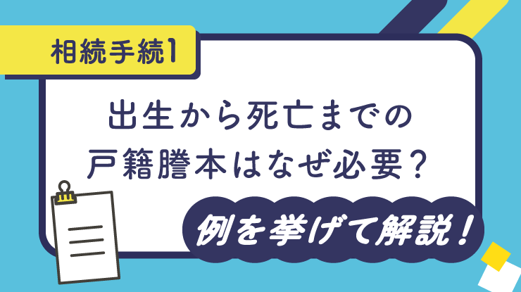 【相続手続①】出生から死亡までの戸籍謄本はなぜ必要？例を挙げて解説！