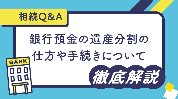 【相続Q&A】銀行預金の遺産分割の仕方や手続きについて徹底解説