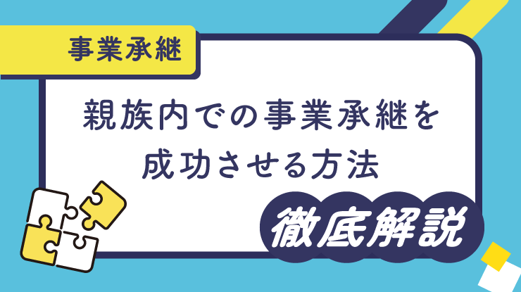 親族内での事業承継を成功させる方法を徹底解説！