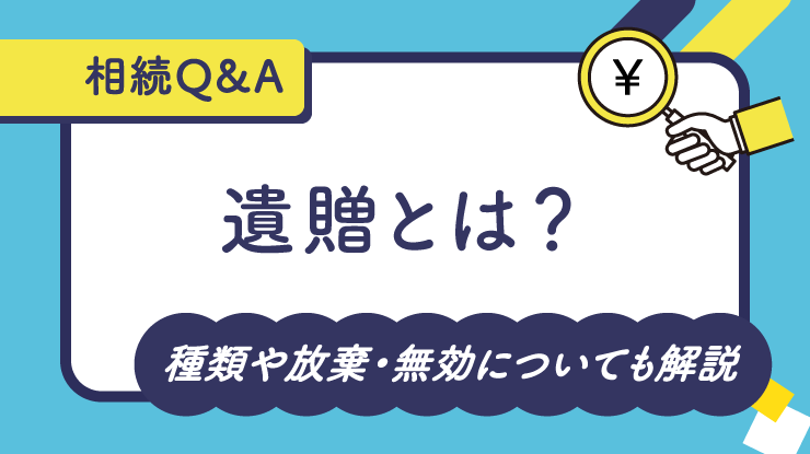 【相続Q&A】遺贈とは？種類や放棄・無効についても解説！
