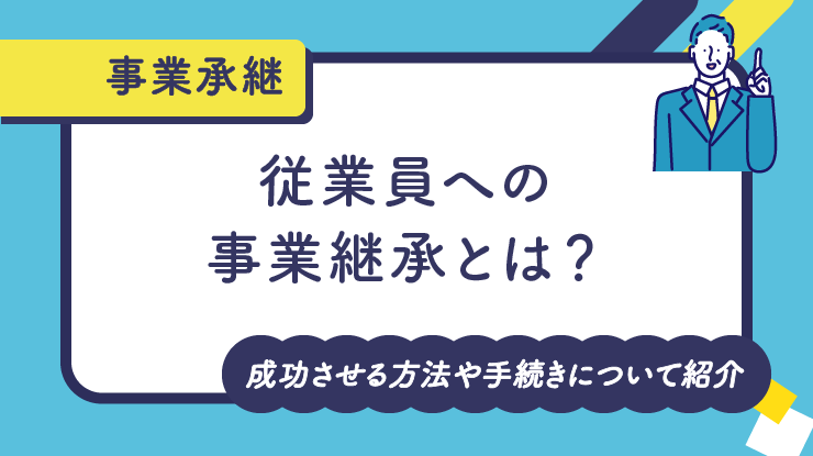 従業員への事業承継とは？成功させる方法や手続きについて紹介
