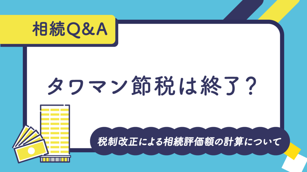 タワマン節税は終了？税制改正による相続評価額の計算について
