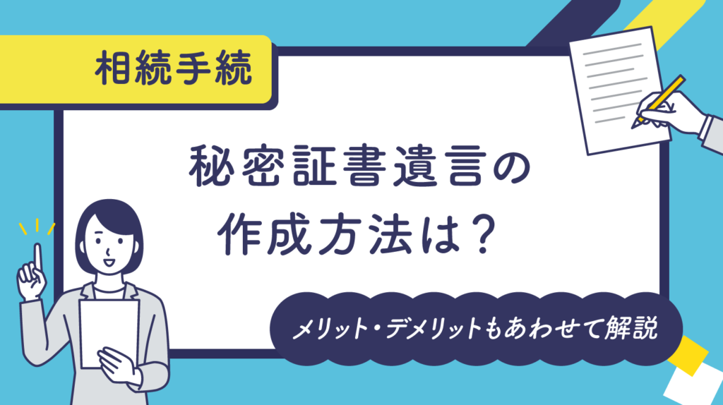 秘密証書遺言との作成方法は？メリット・デメリットもあわせて解説