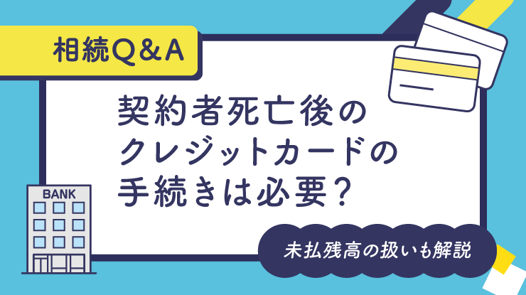 契約者死亡後のクレジットカードの手続きは必要？未払残高の扱いも解説