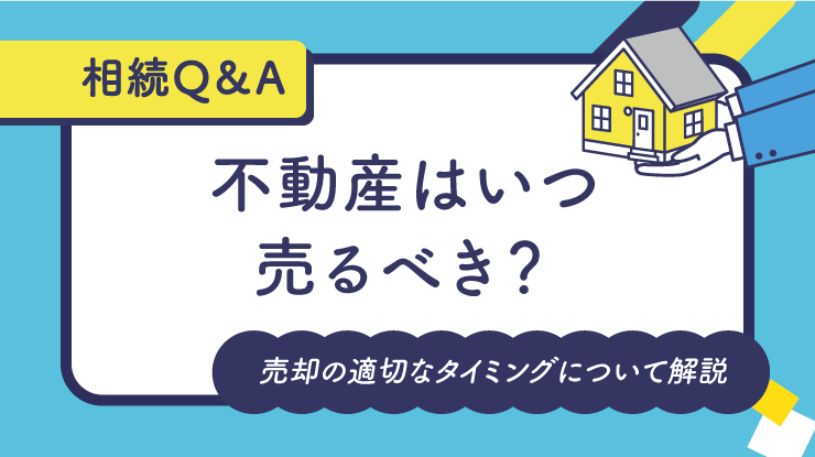 不動産はいつ売るべき？売却の適切なタイミングについて解説