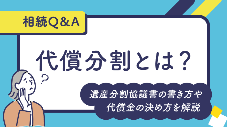 代償分割とは？遺産分割協議書の書き方や代償金の決め方を解説
