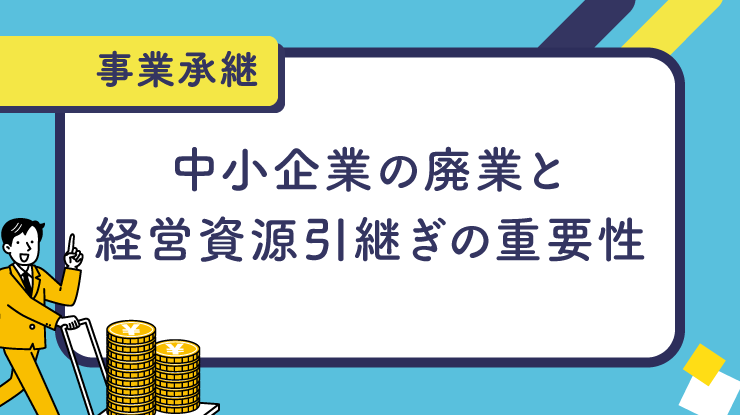 中小企業の廃業と経営資源引継ぎの重要性