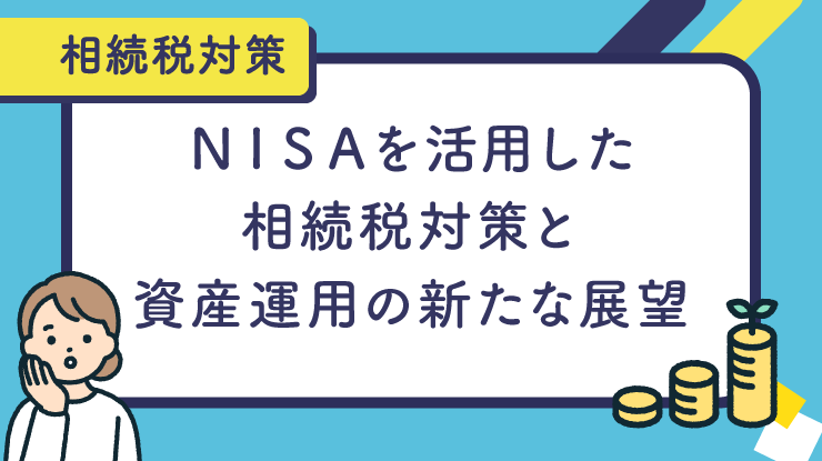 NISAを活用した相続税対策と資産運用の新たな展望