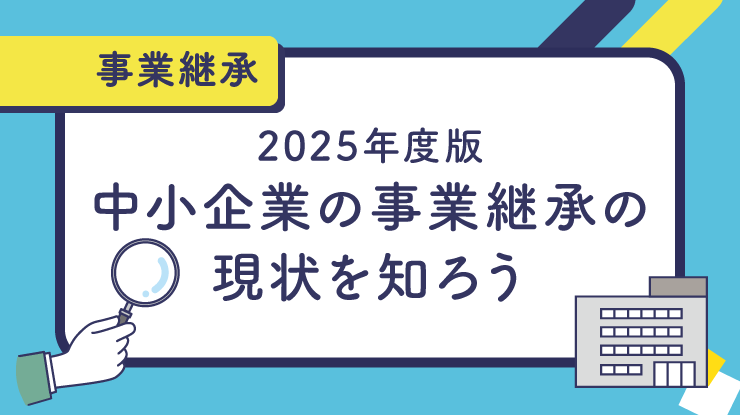 2025年度版・中小企業の事業承継の現状を知ろう